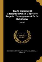 Trait� Clinique Et Th�rapeutique de l'Hyst�rie d'Apr�s l'Enseignement de la Salp�tri�re; Volume 3 114533735X Book Cover