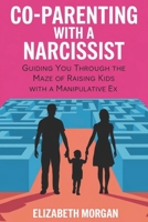 CO-PARENTING WITH A NARCISSIST: Guiding You Through the Maze of Raising Kids with a Manipulative Ex: Strategies for Emotional Resilience, Legal Insight, and Safeguarding Your Children's Well-Being B0CVNR1FB6 Book Cover