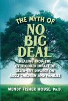 The Myth of No Big Deal: Healing from the Overlooked Impact of Later-Life Divorce on Adult Children and Families 1966323522 Book Cover