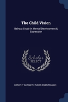 The Child Vision: Being a Study in Mental Development & Expression 1376393921 Book Cover