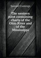 The Western Pilot: Containing Charts of the Ohio River, and of the Mississippi, from the Mouth of the Missouri to the Gulf of Mexico; Accompanied with Directions for Navigating the Same, and a Gazette 1013512898 Book Cover