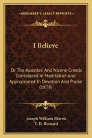 I Believe: Or The Apostles’ And Nicene Creeds Considered In Meditation And Appropriated In Devotion And Praise 1120297788 Book Cover