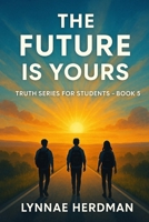The Future Is Yours: Dreams, Purpose, and Vision for Tomorrow (Truth Series for Students) B0FQ387JRJ Book Cover