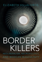 Border Killers: Neoliberalism, Necropolitics, and Mexican Masculinity 0816557098 Book Cover