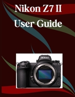 Nikon Z7 II User Guide: A Step-by-Step Manual for Beginners and Seniors Covering Essential Camera Features, Creative Techniques, Tips, Tricks and Effortless Videography Skills B0FH1SGC4Z Book Cover