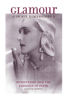 Glamour in Six Dimensions: Modernism and the Radiance of Form 0801447798 Book Cover