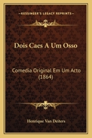 Dois Caes a Um Osso: Comedia Original Em Um Acto (1864) 1165412098 Book Cover