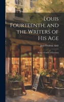 Louis Fourteenth, and the Writers of His Age: Being a Course of Lectures 1020835834 Book Cover