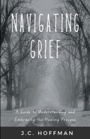 Navigating Grief: A Guide to Understanding and Embracing the Healing Process B0CS9WMB33 Book Cover