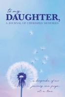 To My Daughter, a Journal of Cherished Memories: A Keepsake of Our Journey One Page at a Time B0GBX2LYHB Book Cover