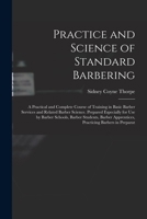 Practice and Science of Standard Barbering; a Practical and Complete Course of Training in Basic Barber Services and Related Barber Science. Prepared ... Apprentices, Practicing Barbers in Preparat 1015604897 Book Cover