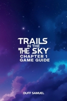 TRAILS IN THE SKY CHAPTER 1 GAME GUIDE: Essential Strategies, Quests, and Combat Tips for a Successful Start B0FQ5RZHW8 Book Cover