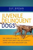 Juvenile Delinquent Dogs: The Complete Guide to Saving Your Sanity and Successfully Living with Your Adolescent Dog 0984852107 Book Cover