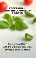 Vegetarian Anti-Inflammatory Recipes: Protect Your Body with the Ultimate Collection of Veggie and Fast Meals 1801456135 Book Cover