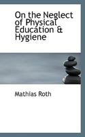 On the Neglect of Physical Education & Hygiene by Parliament & the Educational Department: As the Principal Cause of the Degeneration of the Physique of the Population, of the Excessive Infantile & Ge 0353896012 Book Cover