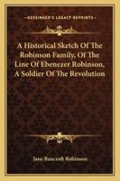 A Historical Sketch Of The Robinson Family, Of The Line Of Ebenezer Robinson, A Soldier Of The Revolution 1432672932 Book Cover