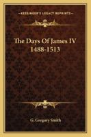 The Days of James IV: 1488 - 1513 1172267928 Book Cover