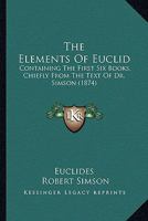 The Elements Of Euclid: Containing The First Six Books, Chiefly From The Text Of Dr. Simson 1165112639 Book Cover