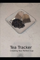 Tea Tracker: Creating Your Perfect Cup 1691103128 Book Cover