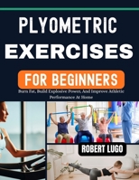 Plyometric Exercises For Beginners: Burn Fat, Build Explosive Power, And Improve Athletic Performance At Home B0GWLMVBY1 Book Cover