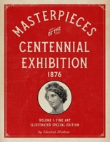 Masterpieces of the Centennial Exhibition 1876 Volume 1: Fine Art Illustrated Special Edition B08976Y49G Book Cover