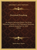 Doctrinal Preaching: An Address Delivered Before The Porter Rhetorical Society, In The Theological Seminary, Andover, September 11, 1832 (1832) 1104118203 Book Cover