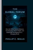 THE GLOBAL FORUM: How the United Nations Balances Peacekeeping, Human Rights, and Sustainable Development in a Changing World B0FMKC25KZ Book Cover
