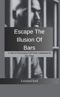 Escape The Illusion Of Bars: A Tale Of Overcoming Self-Made Limitations In Our Mind B0DYJS2FCL Book Cover