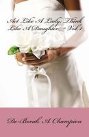 Act Like A Lady,Think Like A Daughter, Vol.1 1477569340 Book Cover