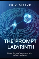 The Prompt Labyrinth: Master the art of conversing with artificial intelligence B0FP96DCDP Book Cover