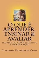 O Que E Aprender, Ensinar E Avaliar: Teorias Do Conhecimento E Da Educacao 1503140261 Book Cover