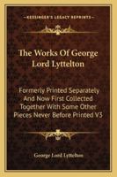 The Works Of George Lord Lyttelton: Formerly Printed Separately And Now First Collected Together With Some Other Pieces Never Before Printed V3 1162932872 Book Cover