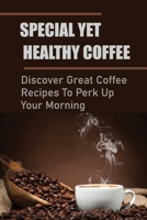 Special Yet Healthy Coffee: Discover Great Coffee Recipes To Perk Up Your Morning: Make Coffee Following Simple Step-By-Step Instructions B0991DQ4MG Book Cover