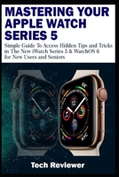 MASTERING YOUR APPLE WATCH SERIES 5: Simple Guide to Access Hidden Tips and Tricks in the New iWatch Series 5 & WatchOS 6 for New Users and Seniors 1697256473 Book Cover