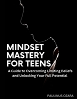 Mindset Mastery for Teens: A Guide to Overcoming Limiting Beliefs and Unlocking Your Full Potential B0BXMSLMYR Book Cover