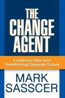 The Change Agent: A Leadership Fable About Transforming Corporate Culture 0595388027 Book Cover