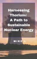 Harnessing Thorium: A Path to Sustainable Nuclear Energy B0C7BPLQ2X Book Cover