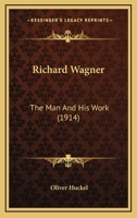 Richard Wagner, The Man And His Work... 1437493203 Book Cover