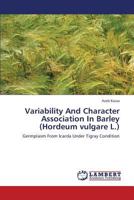 Variability And Character Association In Barley (Hordeum vulgare L.): Germplasm From Icarda Under Tigray Condition 3659383341 Book Cover