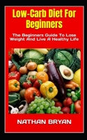 Low-Carb Diet For Beginners: The Beginners Guide To Lose Weight And Live A Healthy Life B0BF3G83F3 Book Cover