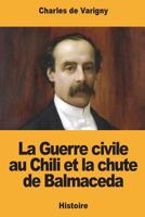 La Guerre civile au Chili et la chute de Balmaceda 1721274367 Book Cover