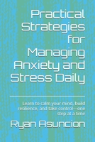 Practical Strategies for Managing Anxiety and Stress Daily: Learn to calm your mind, build resilience, and take control—one step at a time B0FKZ71PDC Book Cover