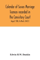 Calendar of Sussex marriage licences recorded in the Consistory Court of the Bishop of Chichester for the Archdeaconry of Lewes, August, 1586, to March, 1642-3 1015059155 Book Cover