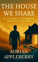 The House We Share: A Testimony of Stewarding Mind, Body, and Spirit B0G6TZDZRH Book Cover