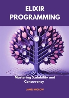 Elixir Programming: Mastering Scalability and Concurrency B0FMQ76999 Book Cover