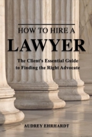 How to Hire a Lawyer: The Client's Essential Guide to Finding the Right Advocate 1543908810 Book Cover