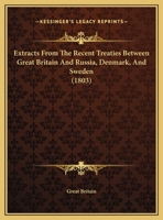 Extracts From The Recent Treaties Between Great Britain And Russia, Denmark, And Sweden 1169420281 Book Cover