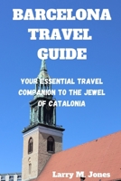 BARCELONA TRAVEL GUIDE: Your Essential Travel Companion to the Jewel of Catalonia B0C9K6LJ2G Book Cover