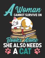 A Woman Cannot Survive On Books Alone She Also Needs A Cat: Reading Notebook For Book Lovers and Feline Fanatics 1073769208 Book Cover
