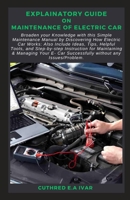EXPLAINATORY GUIDE ON MAINTENANCE OF ELECTRIC CAR: Broaden your Knowledge with this Simple Maintenance Manual by Discovering How Electric Car Works: Also Include Ideas, Tips, Helpful Tools, and Step-b B0CMKG7GLZ Book Cover